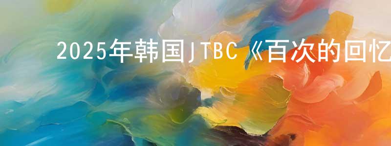 ﻿边永军发布﻿2025年韩国JTBC《百次的回忆》第04集[韩语中字]迅雷下载_电影天堂